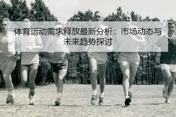 体育运动需求释放最新分析：市场动态与未来趋势探讨