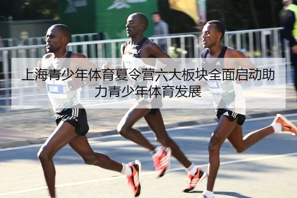 上海青少年体育夏令营六大板块全面启动助力青少年体育发展
